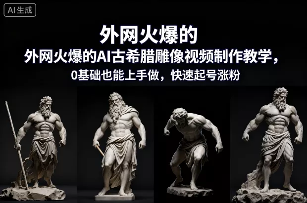 外网火爆的AI古希腊雕像视频制作教学，0基础也能上手做，快速起号涨粉 - 付费阅读