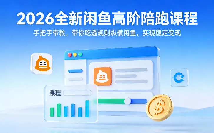 2026全新闲鱼高阶陪跑课程，手把手带教，带你吃透规则纵横闲鱼，实现稳定变现 - 付费阅读