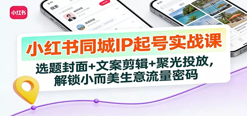 小红书同城IP起号实战课：选题封面+文案剪辑+聚光投放，解锁小而美生意流量密码 - 付费阅读