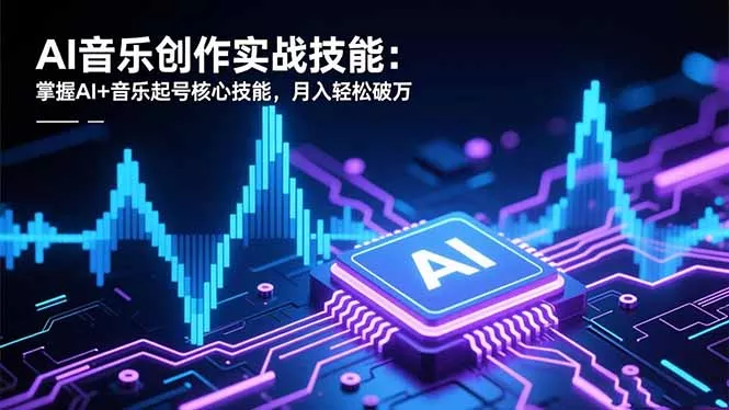 AI音乐创作实战技能：掌握AI+音乐起号核心技能，月入轻松破万 - 付费阅读