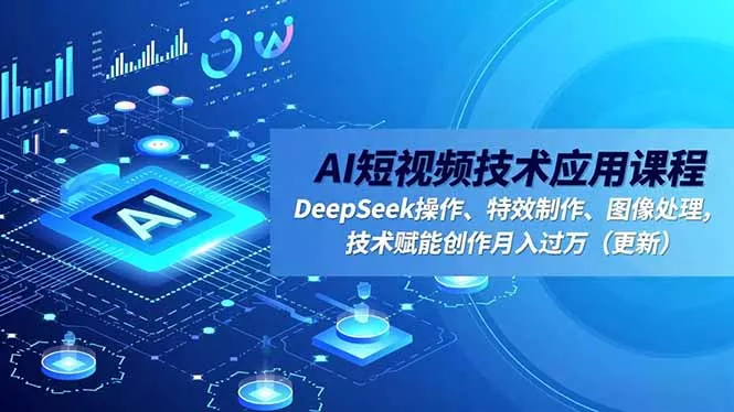 AI短视频技术应用课程，DeepSeek操作、特效制作、图像处理，技术赋能创作月入过万(更新 - 付费阅读