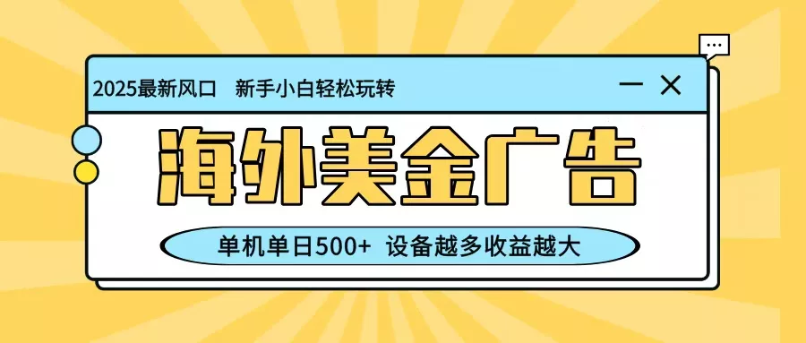 最新蓝海项目，海外美金广告，单机单日500+，可矩阵放大，设备越多收益越大 - 付费阅读