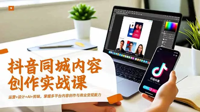 抖音同城内容创作实战课，运营+设计+AI+剪辑，掌握多平台内容创作与商业变现能力 - 付费阅读