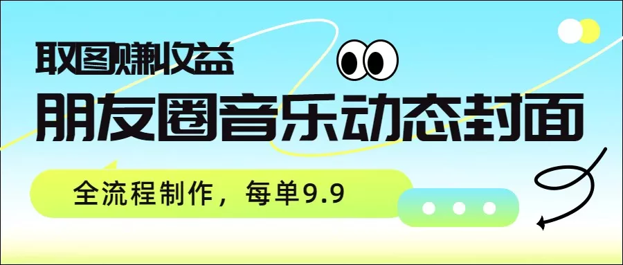 朋友圈音乐动态封面，取图赚收益，全流程制作每单9.9 - 付费阅读