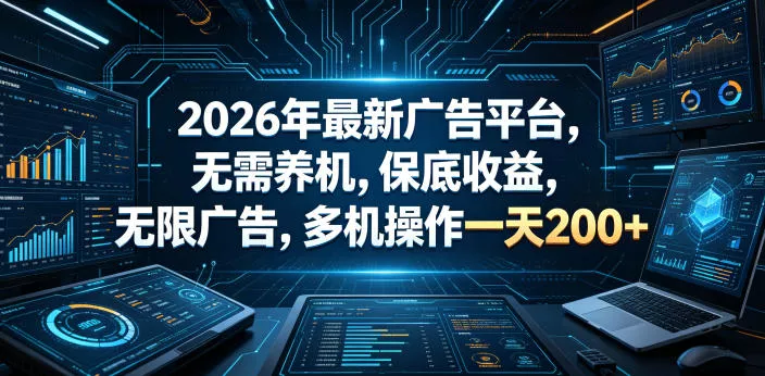 2026年最新广告平台，无需养机，保底收益，无限广告，多机操作一天200+【揭秘】 - 付费阅读