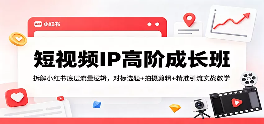短视频IP高阶成长班：拆解小红书底层流量逻辑，对标选题+拍摄剪辑+ 精准引流实战教学 - 付费阅读