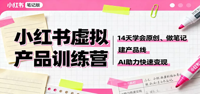 小红书虚拟产品训练营：14天学会原创、做笔记、建产品线，AI助力快速变现 - 付费阅读