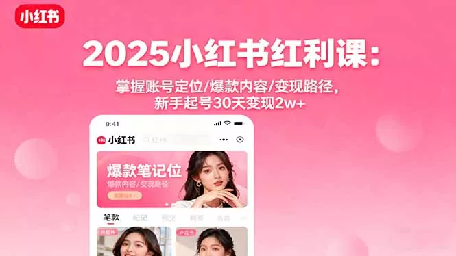 2025小红书红利课：掌握账号定位/爆款内容/变现路径，新手起号30天变现2w+ - 付费阅读