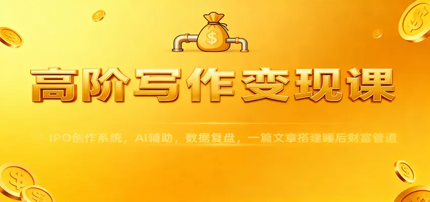高阶写作变现课：IPO创作系统，AI辅助，数据复盘，一篇文章搭建睡后财富管道 - 付费阅读