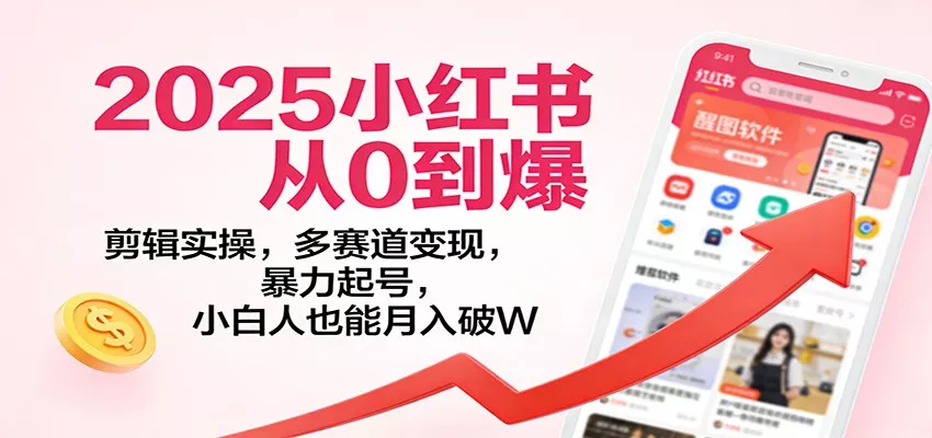 2025小红书从0到爆：剪辑实操，多赛道变现，暴力起号，零基础也能月入破W - 付费阅读