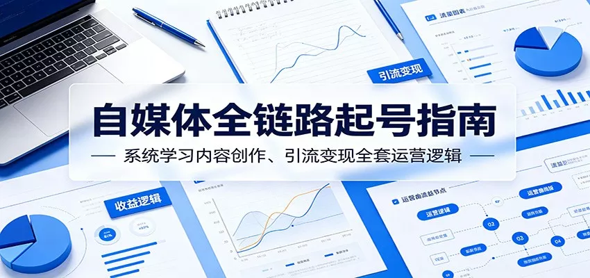 自媒体全链路起号指南:系统学习内容创作、引流变现全套运营逻辑 - 付费阅读