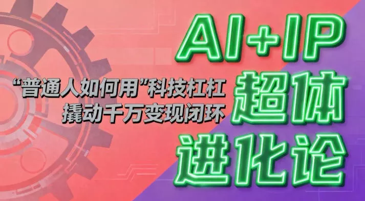 AI+IP超体进化论：普通人如何用“科技杠杆”撬动千万变现闭环？ - 付费阅读