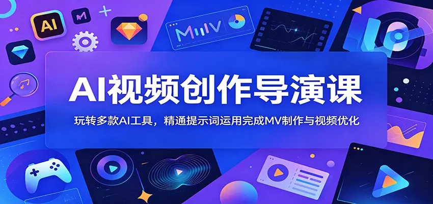 AI视频创作导演课：玩转多款AI工具，精通提示词运用完成MV制作与视频优化 - 付费阅读