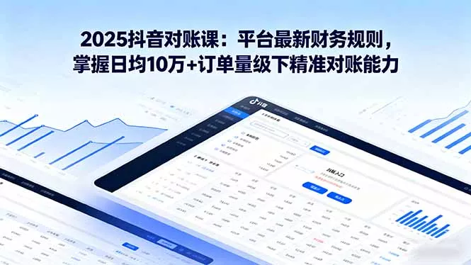 2025抖音 对账课：平台最新财务规则 掌握日均10万+订单量级下精准对账能力 - 付费阅读
