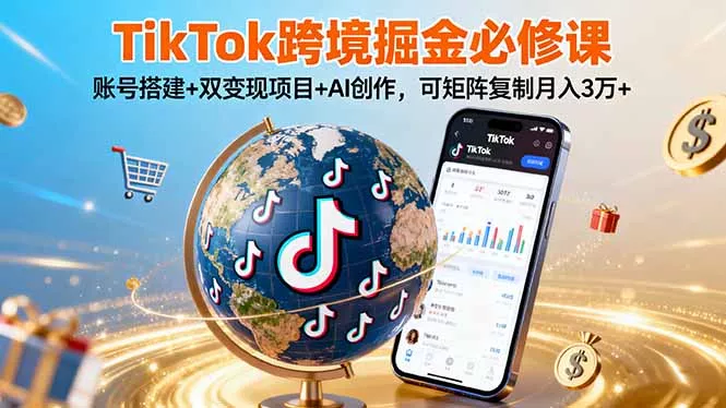 TikTo跨境掘金必修课，账号搭建+双变现项目+AI创作，可矩阵复制月入3万+ - 付费阅读