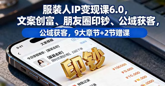 服装人IP变现课6.0，文案创富、朋友圈印钞、公域获客，9大章节+2节赠课 - 付费阅读
