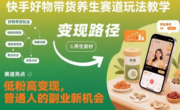 快手好物带货养生赛道玩法教学，低粉高变现，普通人的副业新机会 - 付费阅读
