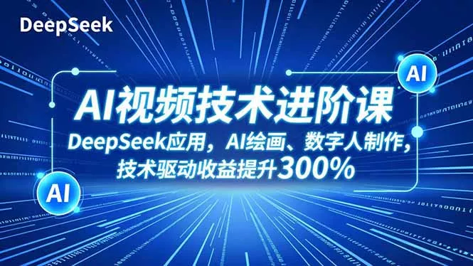 AI视频技术进阶课，DeepSeek应用、AI绘画、数字人制作，技术驱动收益提升300% - 付费阅读