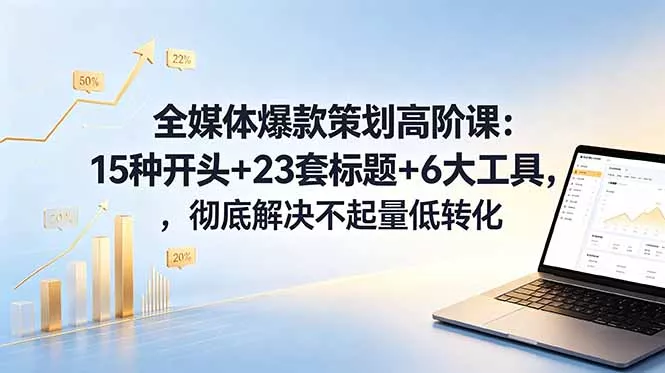 全媒体爆款策划高阶课：15种开头+23套标题+6大工具，彻底解决不起量低转化 - 付费阅读