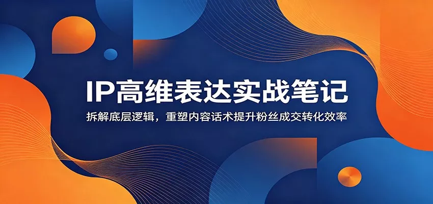 IP高维表达实战笔记：拆解底层逻辑，重塑内容话术提升粉丝成交转化效率 - 付费阅读