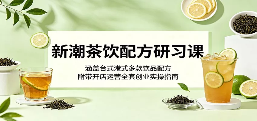 新潮茶饮配方研习课：涵盖台式港式多款饮品配方，附带开店运营全套创业实操指南 - 付费阅读