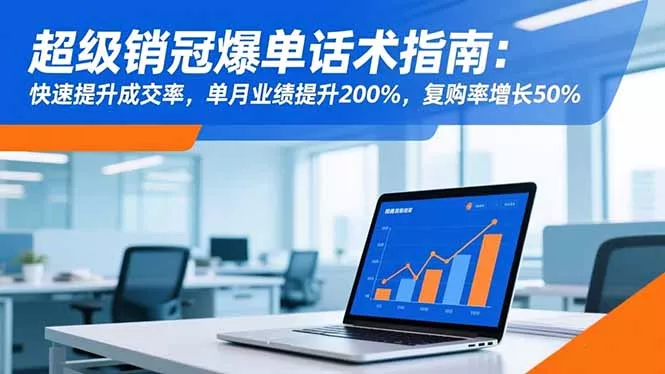 超级销冠爆单话术指南：快速提升成交率，单月业绩提升200%，复购率增长50% - 付费阅读