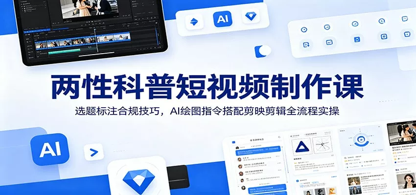 两性科普短视频制作课：选题标注合规技巧，AI绘图指令搭配剪映剪辑全流程实操 - 付费阅读