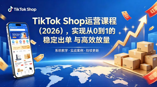 TikTok Shop运营课程(2026)，实现从0到1的稳定出单与高效放量 - 付费阅读