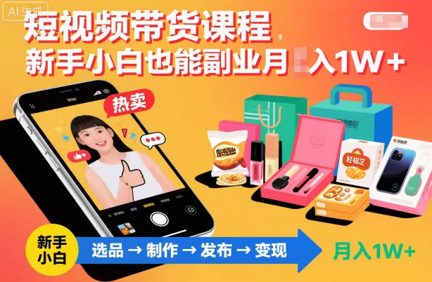 短视频带货课程，新手小白也能副业月入1W＋，轻松搞定 - 付费阅读