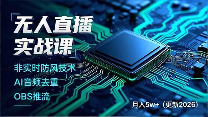 无人直播实战课，非实时防风技术、AI音频去重、OBS推流，建立技术壁垒，月入5w+(更新2026 - 付费阅读