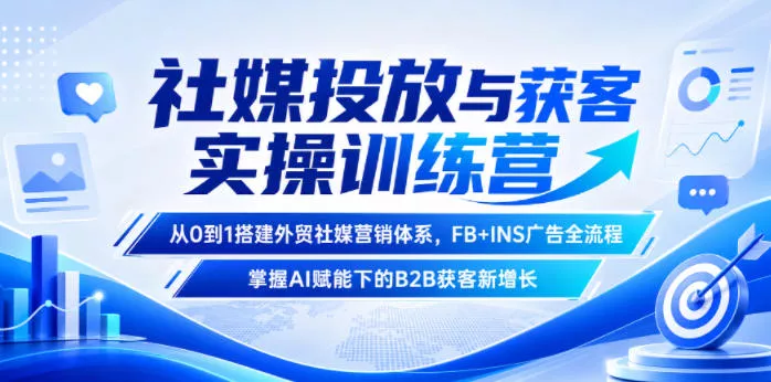 社媒投放与获客实操训练营，从0到1搭建外贸社媒营销体系，FB+INS广告全流程，掌握AI赋能下的B2B获客新增长 - 付费阅读