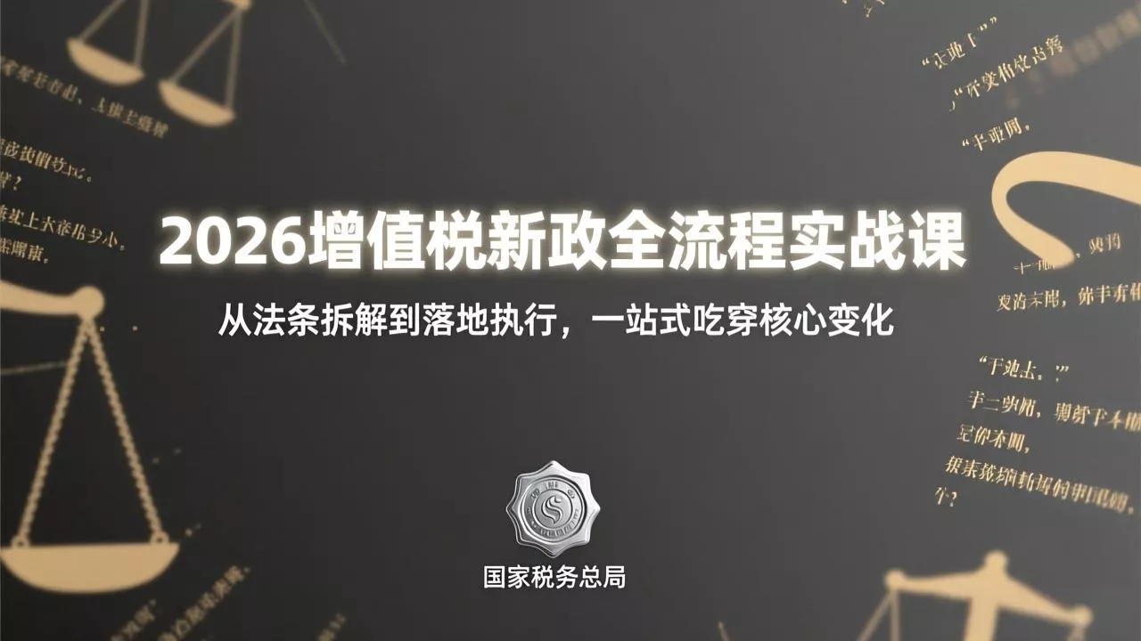 2026增值税新政全流程实战课：从法条拆解到落地执行，一站式吃透核心变化 - 付费阅读