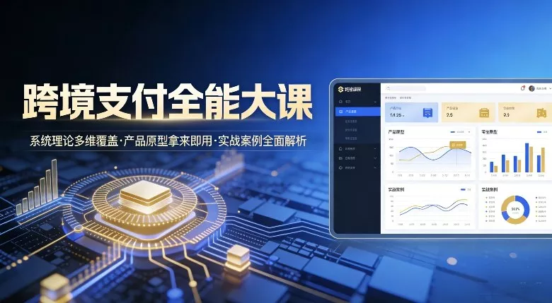 跨境支付全能大课，系统理论多维覆盖，产品原型拿来即用，实战案例全面解析 - 付费阅读