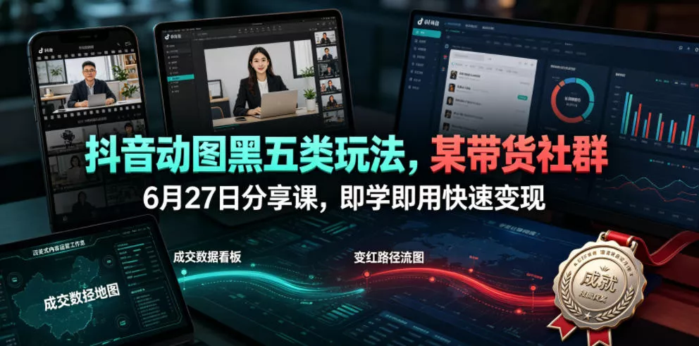 抖音动图黑五类玩法，某带货社群6月27日分享课，即学即用快速变现 - 付费阅读