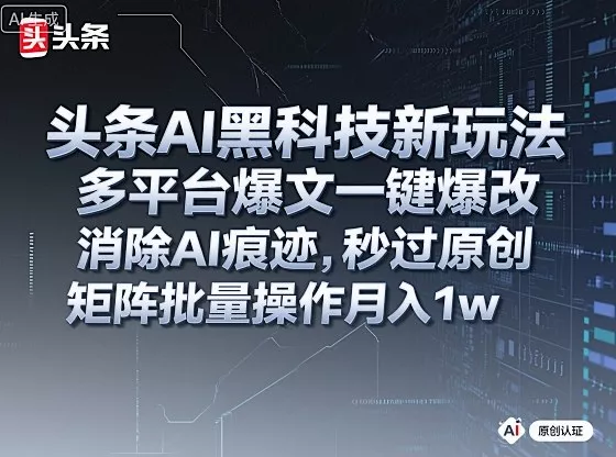 头条AI黑科技新玩法，多平台爆文一键爆改，消除AI痕迹，秒过原创，矩阵批量操作月入1w+【揭秘】 - 付费阅读