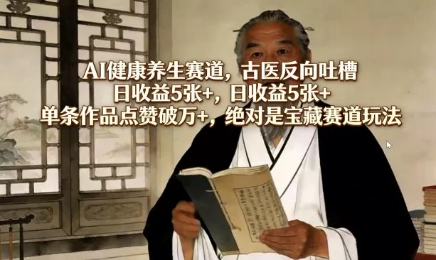 AI健康养生赛道，古医反向吐槽，日收益5张+，单条作品点赞破万+，绝对是宝藏赛道玩法 - 付费阅读
