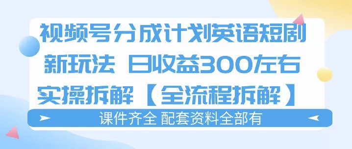 视频号分成计划，英语短剧新玩法，日收3张+实操全流程拆解 - 付费阅读