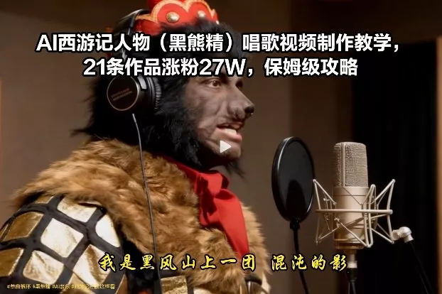 AI西游记人物(黑熊精)唱歌视频制作教学，21条作品涨粉27W，保姆级攻略 - 付费阅读