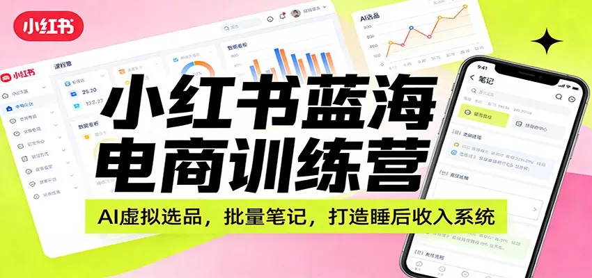 小红书蓝海电商训练营：AI虚拟选品，批量笔记，打造睡后收入系统 - 付费阅读