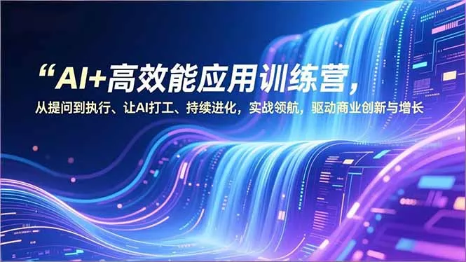 AI+高效能应用训练营，从提问到执行、让AI打工、持续进化，实战领航，驱动商业创新与增长 - 付费阅读