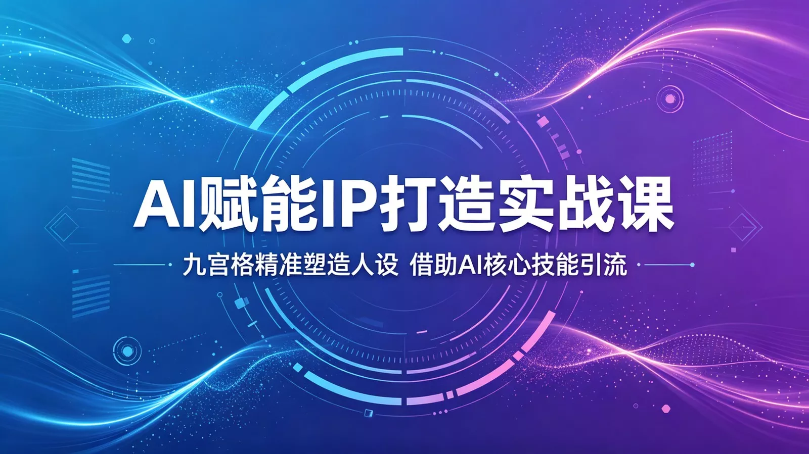 AI赋能IP打造实战课：九宫格精准塑造人设，借助AI核心技能引流 - 付费阅读