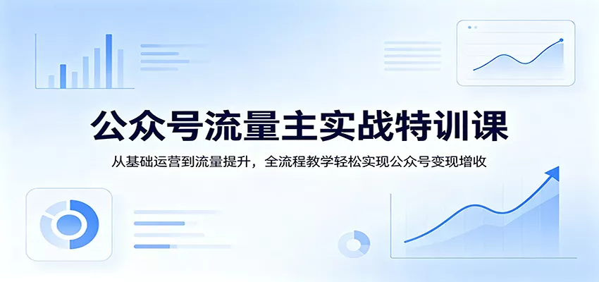 公众号流量主实战特训课：从基础运营到流量提升，全流程教学轻松实现公众号变现增收 - 付费阅读