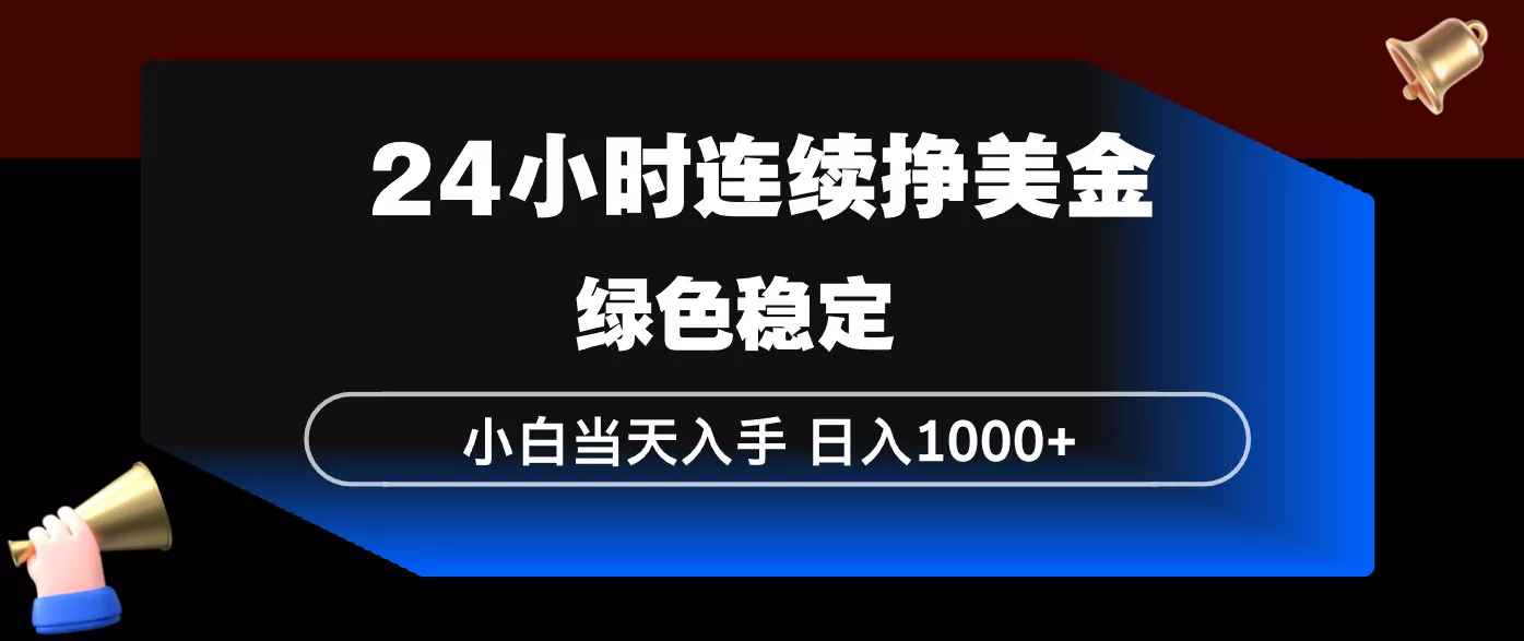 24小时连续断挣美金，小白当天上手，简单易操作，绿色稳定，日入1000+ - 付费阅读