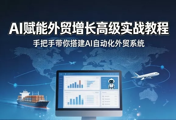 AI赋能外贸增长高级实战教程，手把手带你搭建AI自动化外贸系统 - 付费阅读