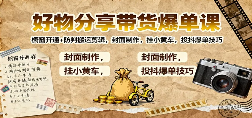 好物分享带货爆单课：橱窗开通+防判搬运剪辑，封面制作，挂小黄车，投抖爆单技巧 - 付费阅读