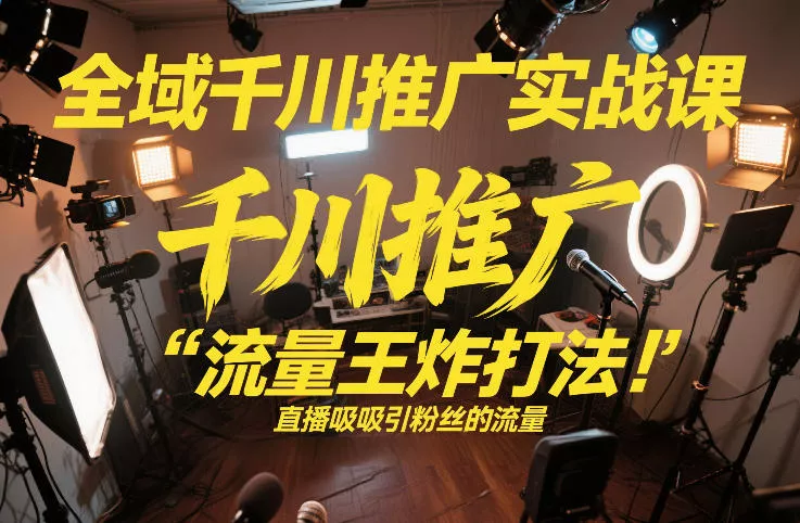 全域千川推广实战课，这课直接把“流量王炸打法”给你怼到手里，千川打爆直播间(2026年2月) - 付费阅读