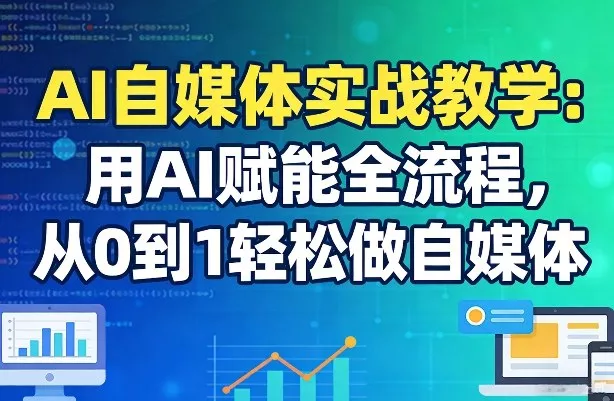 AI自媒体实战教学：用AI赋能全流程，从0到1轻松做自媒体 - 付费阅读