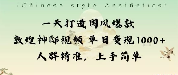 一天打造国风爆款敦煌神邸视频单日变现1k+人群精准，上手简单 - 付费阅读