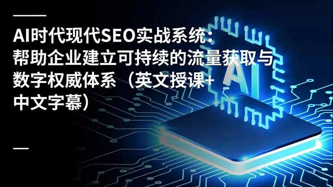 AI时代现代SEO实战系统：帮助企业建立可持续的流量获取与数字权威体系(英文授课+中文字幕 - 付费阅读