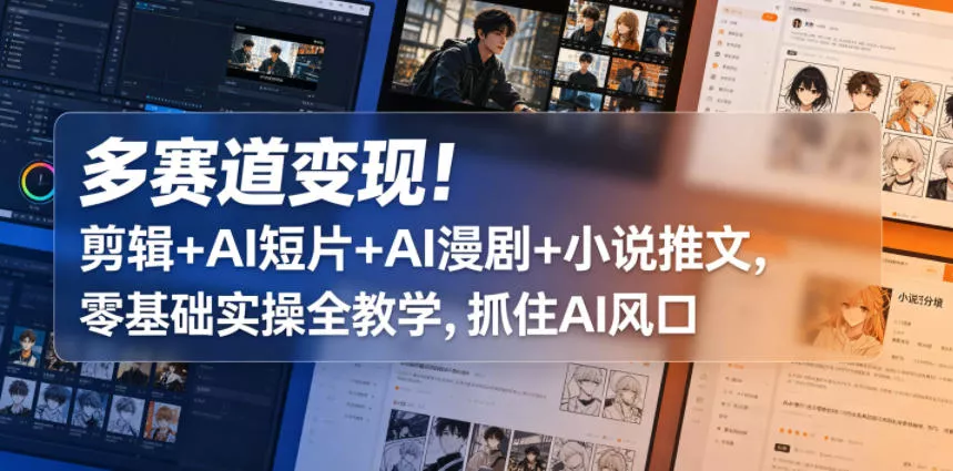 多赛道变现！剪辑+AI短片+AI漫剧+小说推文，零基础实操全教学，抓住AI风口 - 付费阅读